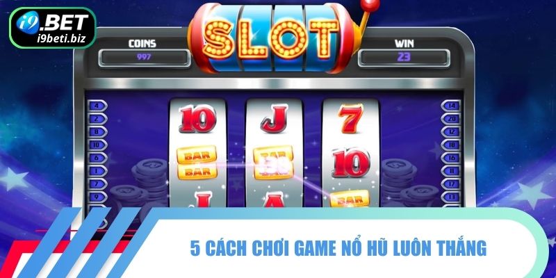 Cách Chơi Game Nổ Hũ Luôn Thắng Từ Các Cao Thủ I9BET 2 5 cách chơi game nổ hũ luôn thắng