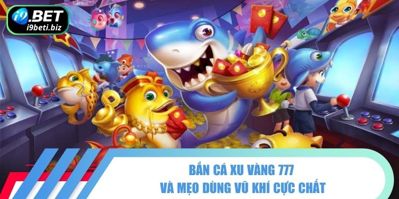Bắn Cá Xu Vàng 777 Sống Động Và Cuồng Nhiệt Cùng I9BET 3 Bắn cá xu vàng 777 và mẹo dùng vũ khí cực chất
