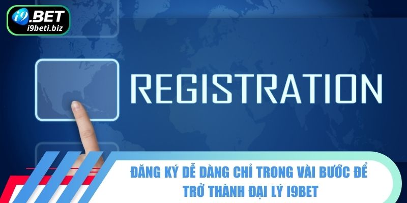 Đăng ký dễ dàng chỉ trong vài bước để trở thành đại lý I9BET