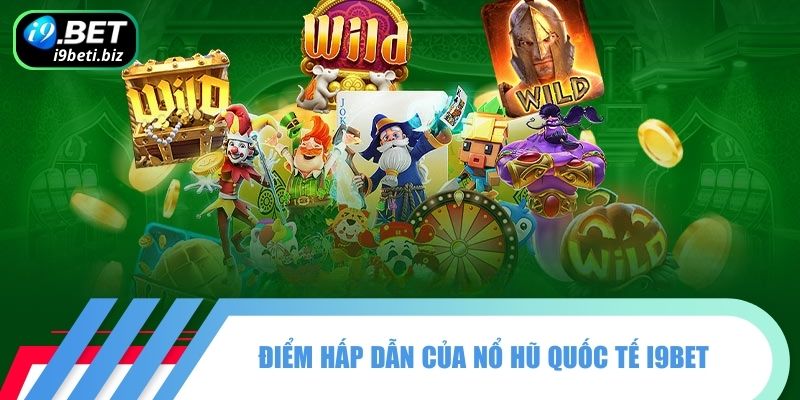 Điểm hấp dẫn của nổ hũ quốc tế I9BET 