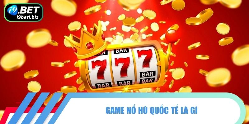 Game nổ hũ quốc tế là gì