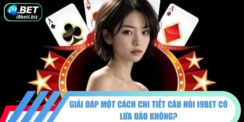 Giải đáp một cách chi tiết câu hỏi I9BET có lừa đảo không?