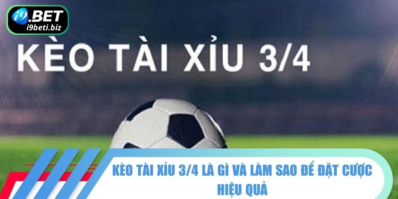 Kèo Tài Xỉu 3/4