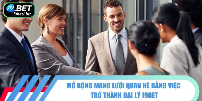 Mở rộng mạng lưới quan hệ bằng việc trở thành đại lý I9BET