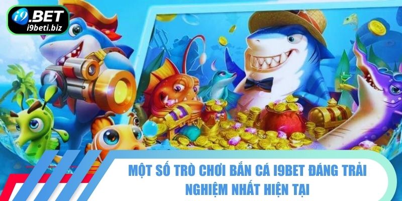 Một số trò chơi bắn cá I9BET đáng trải nghiệm nhất hiện tại