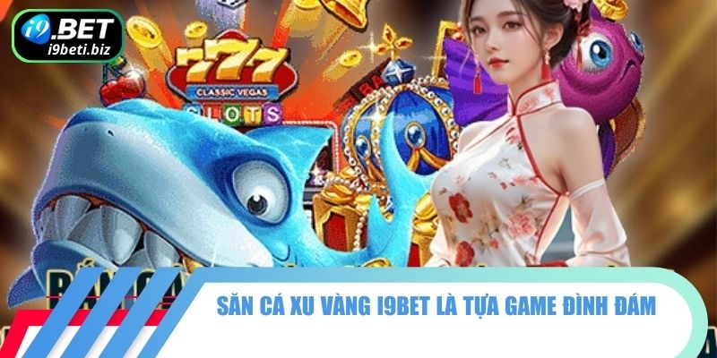 Bắn Cá Xu Vàng 777 Sống Động Và Cuồng Nhiệt Cùng I9BET 1 Săn cá xu vàng I9BET là tựa game đình đám