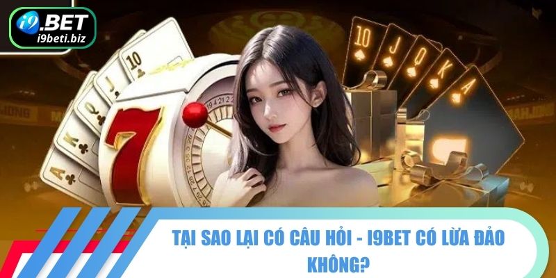 Tại sao lại có câu hỏi - I9BET có lừa đảo không?